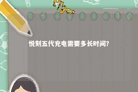悦刻五代充电需要多长时间�？ 